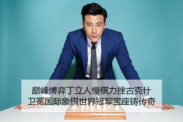 巅峰博弈丁立人慢棋力挫古克什 卫冕国际象棋世界冠军宝座铸传奇 | yaxin