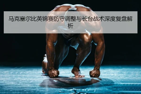 ma-ke-sai-er-bi-ying-jin-sai-fang-shou-tiao-zheng-yu-zhang-tai-zhan-shu-shen-du-fu-pan-jie-xi-2-614.jpg